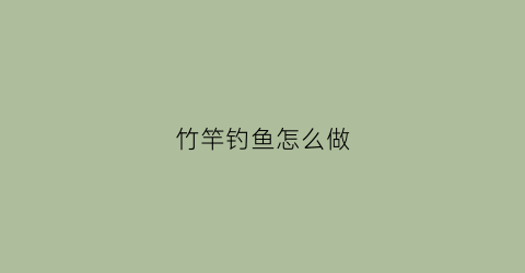 竹竿钓鱼怎么做(竹竿钓鱼怎么做视频)
