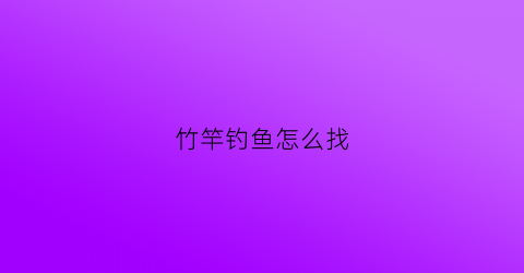 竹竿钓鱼怎么找(竹竿钓鱼怎么找鱼线)