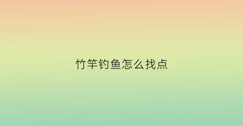 竹竿钓鱼怎么找点(竹竿钓鱼怎么找点子视频)