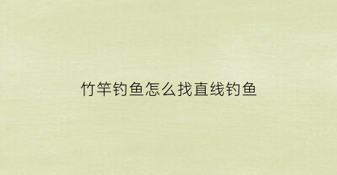 竹竿钓鱼怎么找直线钓鱼