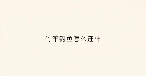 竹竿钓鱼怎么连杆(竹子鱼竿怎么绑线)