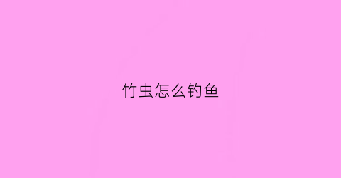 竹虫怎么钓鱼(竹虫钓鱼效果)