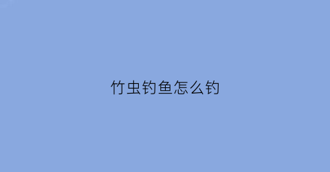 竹虫钓鱼怎么钓(竹虫怎么吃)