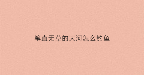 笔直无草的大河怎么钓鱼(笔直的河道怎么钓鱼)