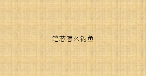 笔芯怎么钓鱼