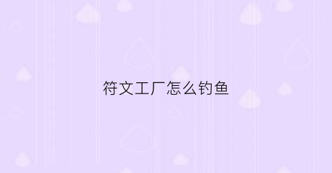 符文工厂怎么钓鱼(符文工厂钓鱼任务)
