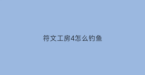 符文工房4怎么钓鱼(符文工房4怎么钓最大的鱼)