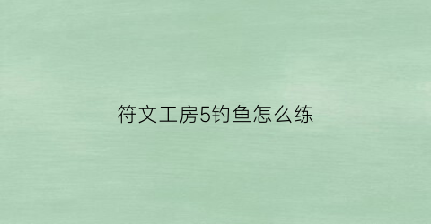 符文工房5钓鱼怎么练(符文工房5全鱼种钓鱼)