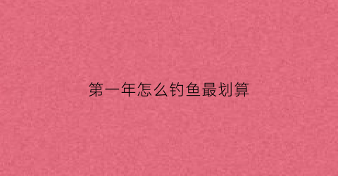 第一年怎么钓鱼最划算(第一次钓)
