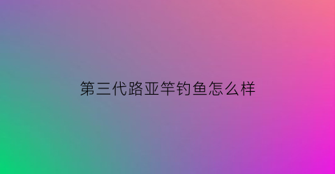 第三代路亚竿钓鱼怎么样(上海一14岁女孩)
