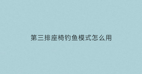 第三排座椅钓鱼模式怎么用(第三排座椅放倒全平的车型)