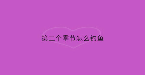 第二个季节怎么钓鱼(第二个季节怎么钓鱼好)