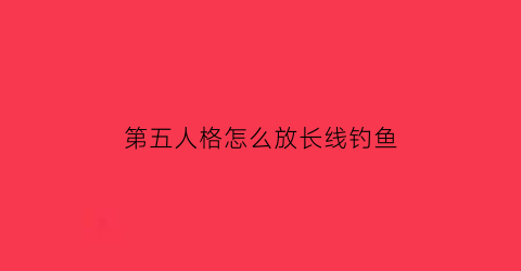 “第五人格怎么放长线钓鱼(第五人格怎么放飞)