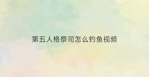 第五人格祭司怎么钓鱼视频(第五人格祭司使用技巧)