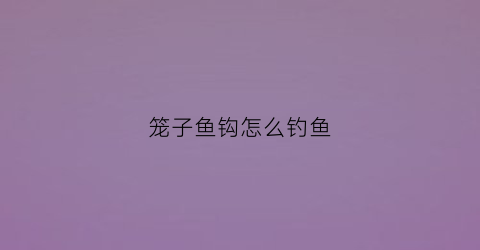 笼子鱼钩怎么钓鱼