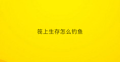 筏上生存怎么钓鱼(筏生存多人)