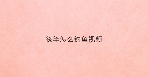筏竿怎么钓鱼视频(筏竿钓鱼视频在线)