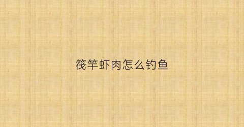 筏竿虾肉怎么钓鱼(筏钓用虾做钓饵用什么钩好呢)