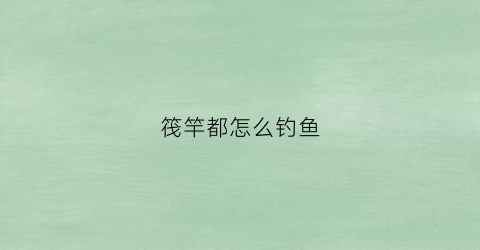 筏竿都怎么钓鱼(筏竿钓鱼使用方法)