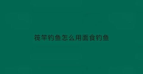 “筏竿钓鱼怎么用面食钓鱼(怎样用筏竿钓鱼视频)