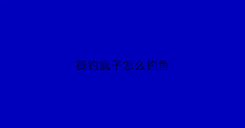 筏钓疯子怎么钓鱼(筏钓风大怎么办)