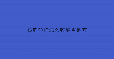 筏钓鱼护怎么收纳省地方(筏钓鱼护哪个牌子好)