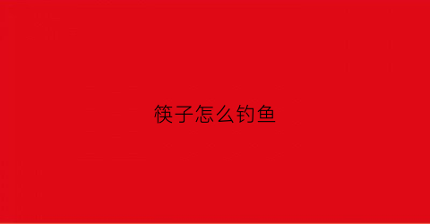 筷子怎么钓鱼(用筷子怎么做钩针)
