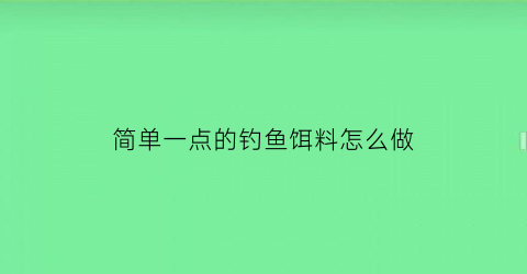 简单一点的钓鱼饵料怎么做