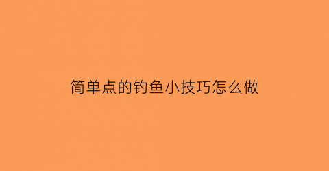 “简单点的钓鱼小技巧怎么做(钓鱼很简单)