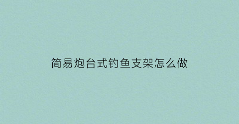 简易炮台式钓鱼支架怎么做(钓鱼用炮台支架固定架图片价格)
