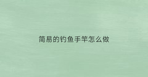 简易的钓鱼手竿怎么做
