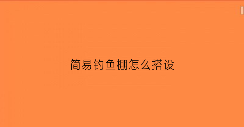 简易钓鱼棚怎么搭设(钓鱼棚子)