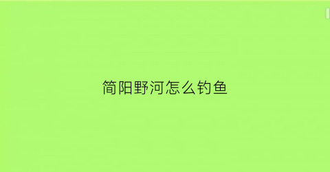 简阳野河怎么钓鱼(简阳市野钓河流)