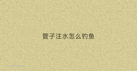 管子注水怎么钓鱼