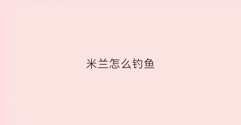 米兰怎么钓鱼(米兰的养法怎么养)