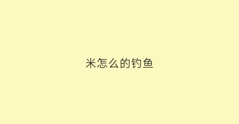 米怎么的钓鱼(钓米怎么调漂)