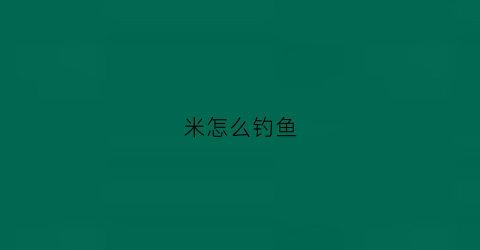 米怎么钓鱼(如何钓米鱼)