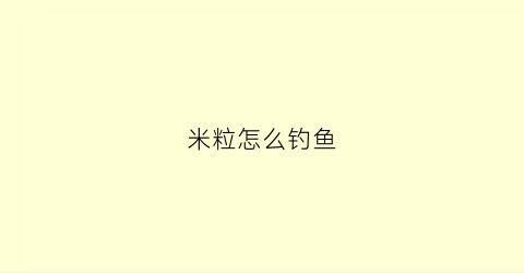 米粒怎么钓鱼(米粒可以钓什么鱼)