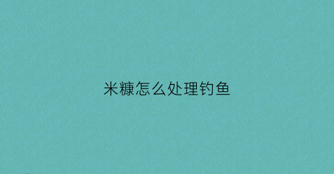 米糠怎么处理钓鱼