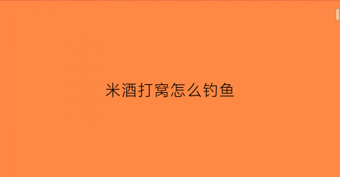 米酒打窝怎么钓鱼(米酒打窝怎么钓鱼最好)