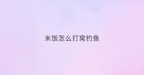 米饭怎么打窝钓鱼(米饭怎么打窝子)