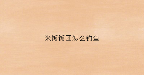 米饭饭团怎么钓鱼