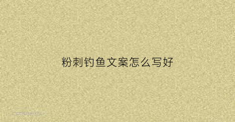 粉刺钓鱼文案怎么写好(粉刺钓鱼文案怎么写好看)