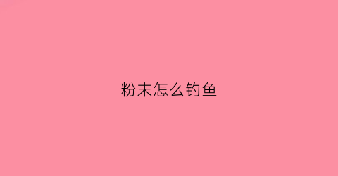 粉末怎么钓鱼(用粉钓鱼怎么挂钩)