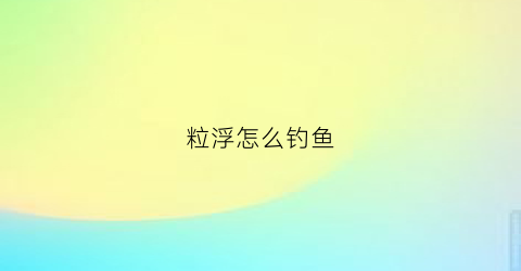 粒浮怎么钓鱼