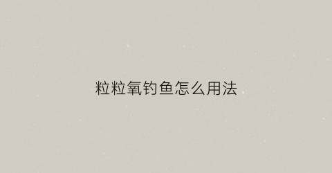 粒粒氧钓鱼怎么用法(粒粒氧原理)