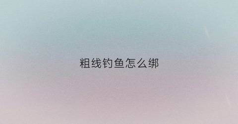 粗线钓鱼怎么绑