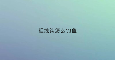 粗线钩怎么钓鱼(粗线的钩法视频教程)
