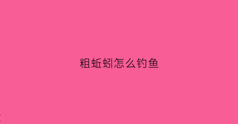 粗蚯蚓怎么钓鱼(粗蚯蚓钓鱼效果好吗)