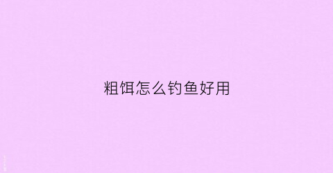 粗饵怎么钓鱼好用(粗线钓鱼有哪些影响)